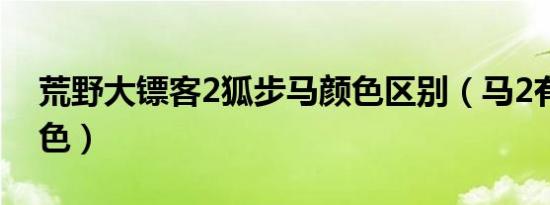 荒野大镖客2狐步马颜色区别（马2有哪些颜色）