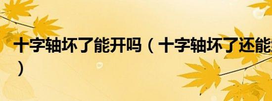十字轴坏了能开吗（十字轴坏了还能继续开吗）