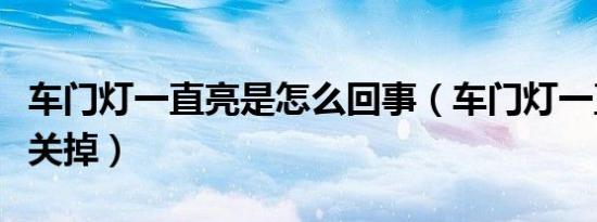 车门灯一直亮是怎么回事（车门灯一直亮怎么关掉）