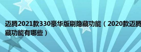 迈腾2021款330豪华版刷隐藏功能（2020款迈腾330豪华隐藏功能有哪些）