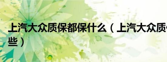 上汽大众质保都保什么（上汽大众质保包括哪些）