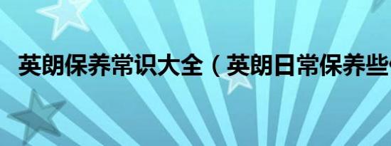 英朗保养常识大全（英朗日常保养些什么）