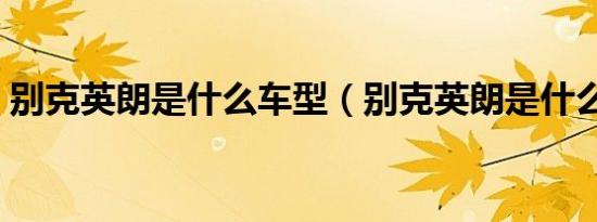 别克英朗是什么车型（别克英朗是什么车型）