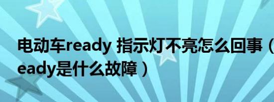 电动车ready 指示灯不亮怎么回事（电动车ready是什么故障）