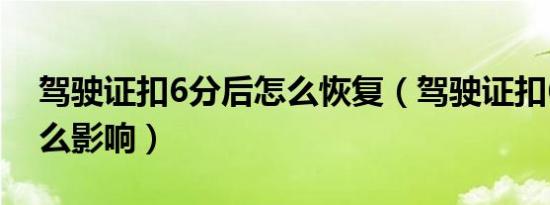 驾驶证扣6分后怎么恢复（驾驶证扣6分有什么影响）