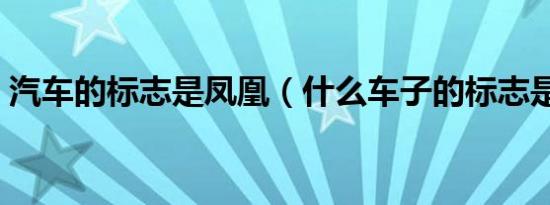 汽车的标志是凤凰（什么车子的标志是凤凰）