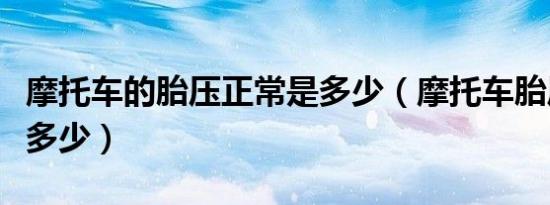 摩托车的胎压正常是多少（摩托车胎压标准是多少）