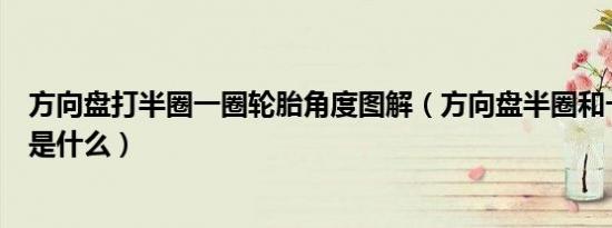 方向盘打半圈一圈轮胎角度图解（方向盘半圈和一圈的区别是什么）