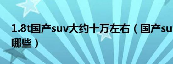 1.8t国产suv大约十万左右（国产suv1.8T有哪些）