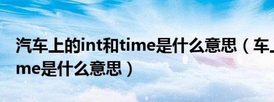 汽车上的int和time是什么意思（车上的inttime是什么意思）