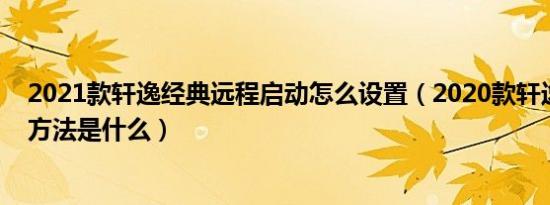 2021款轩逸经典远程启动怎么设置（2020款轩逸远程启动方法是什么）