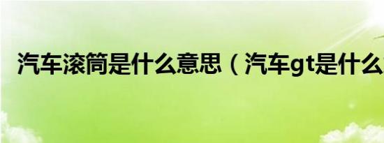 汽车滚筒是什么意思（汽车gt是什么意思）