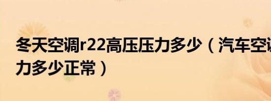 冬天空调r22高压压力多少（汽车空调高压压力多少正常）
