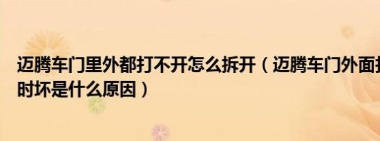 迈腾车门里外都打不开怎么拆开（迈腾车门外面打不开时好时坏是什么原因）