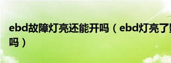 ebd故障灯亮还能开吗（ebd灯亮了影响行驶吗）