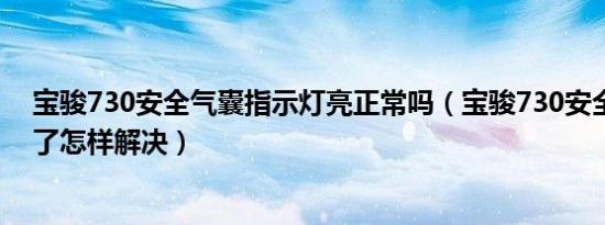宝骏730安全气囊指示灯亮正常吗（宝骏730安全气囊灯亮了怎样解决）