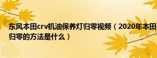 东风本田crv机油保养灯归零视频（2020年本田crv保养灯归零的方法是什么）