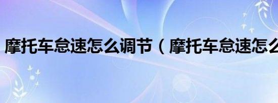 摩托车怠速怎么调节（摩托车怠速怎么调节）