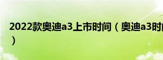 2022款奥迪a3上市时间（奥迪a3时间怎么调）
