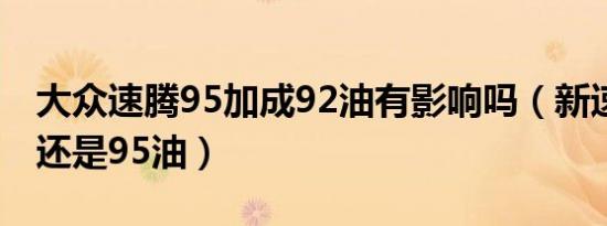 大众速腾95加成92油有影响吗（新速腾加92还是95油）