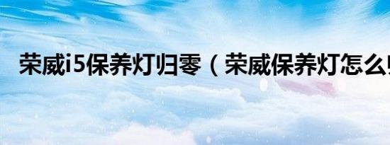 荣威i5保养灯归零（荣威保养灯怎么归零）