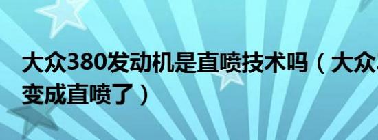 大众380发动机是直喷技术吗（大众380为何变成直喷了）