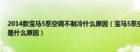 2014款宝马5系空调不制冷什么原因（宝马5系空调不制冷是什么原因）