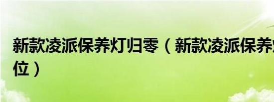 新款凌派保养灯归零（新款凌派保养灯怎么复位）