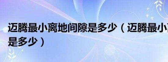 迈腾最小离地间隙是多少（迈腾最小离地间隙是多少）