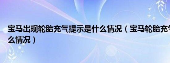 宝马出现轮胎充气提示是什么情况（宝马轮胎充气提示是什么情况）