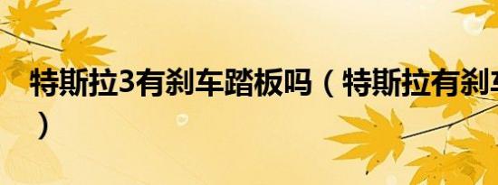特斯拉3有刹车踏板吗（特斯拉有刹车踏板吗）