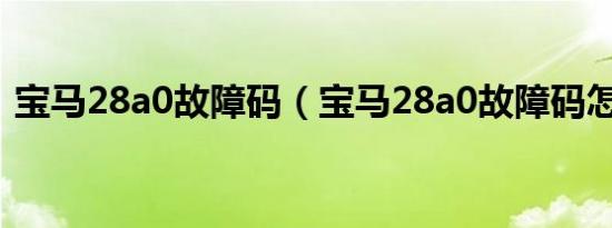 宝马28a0故障码（宝马28a0故障码怎么修）