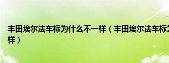 丰田埃尔法车标为什么不一样（丰田埃尔法车标为什么不一样）