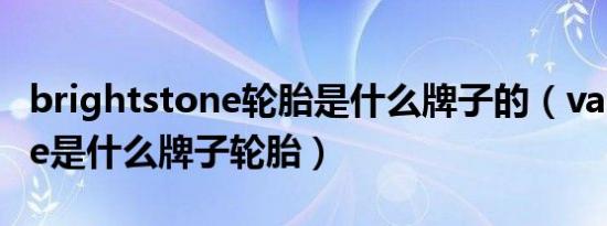 brightstone轮胎是什么牌子的（valleystone是什么牌子轮胎）