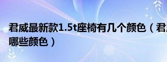 君威最新款1.5t座椅有几个颜色（君威1.5t有哪些颜色）