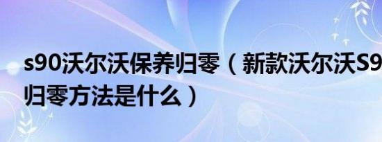 s90沃尔沃保养归零（新款沃尔沃S90保养灯归零方法是什么）