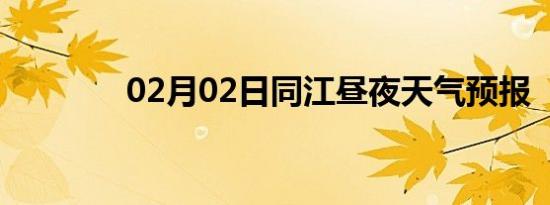 02月02日同江昼夜天气预报