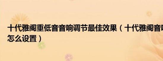 十代雅阁重低音音响调节最佳效果（十代雅阁音响中高低音怎么设置）