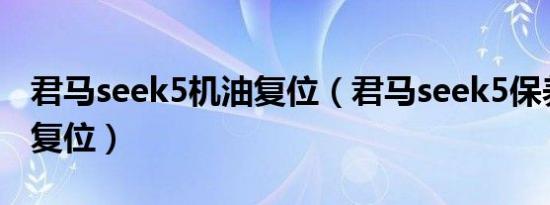 君马seek5机油复位（君马seek5保养灯怎样复位）