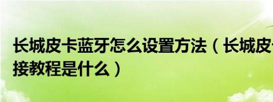 长城皮卡蓝牙怎么设置方法（长城皮卡蓝牙连接教程是什么）