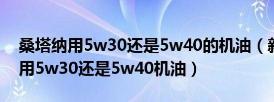 桑塔纳用5w30还是5w40的机油（新桑塔纳用5w30还是5w40机油）
