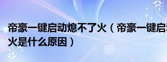 帝豪一键启动熄不了火（帝豪一键启动打不着火是什么原因）
