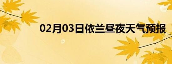 02月03日依兰昼夜天气预报