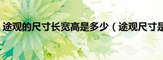 途观的尺寸长宽高是多少（途观尺寸是多大）