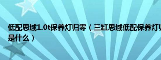 低配思域1.0t保养灯归零（三缸思域低配保养灯归零的方法是什么）