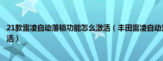 21款雷凌自动落锁功能怎么激活（丰田雷凌自动落锁怎么激活）