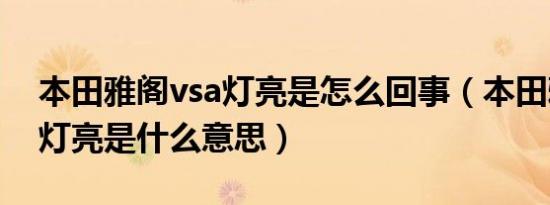 本田雅阁vsa灯亮是怎么回事（本田雅阁vsa灯亮是什么意思）