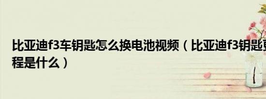比亚迪f3车钥匙怎么换电池视频（比亚迪f3钥匙更换电池教程是什么）