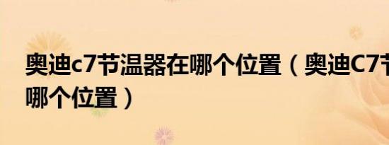 奥迪c7节温器在哪个位置（奥迪C7节温器在哪个位置）