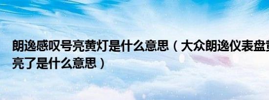 朗逸感叹号亮黄灯是什么意思（大众朗逸仪表盘黄灯感叹号亮了是什么意思）